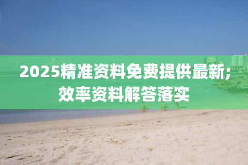 2025精準(zhǔn)資料免費提供最新;效率資料解答落實