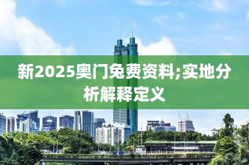 新2025奧門兔費(fèi)資料;實(shí)地分析解釋定義