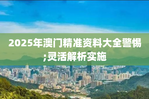 2025年澳門精準(zhǔn)資料大全警惕;靈活解析實(shí)施