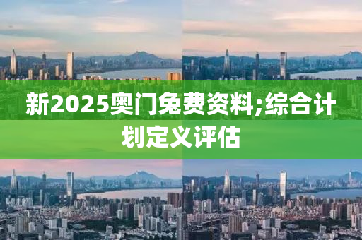 新2025奧門兔費資料;綜合計劃定義評估