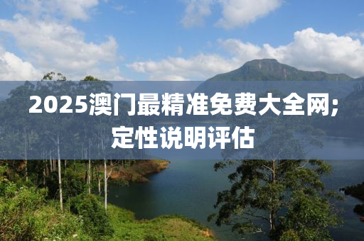 2025澳門最精準(zhǔn)免木工機(jī)械,設(shè)備,零部件費(fèi)大全網(wǎng);定性說明評(píng)估