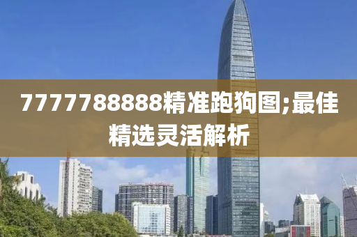 7777788888精準(zhǔn)跑狗圖;最佳精選靈活解析