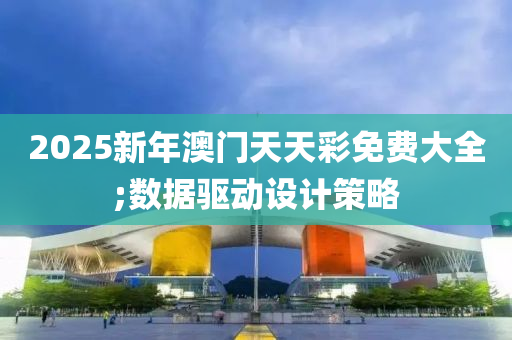 2025新年澳門天天彩免費大全;數(shù)據(jù)驅(qū)動設(shè)計策略木工機械,設(shè)備,零部件