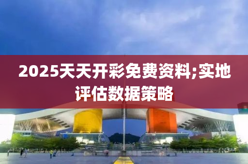 2025天木工機械,設(shè)備,零部件天開彩免費資料;實地評估數(shù)據(jù)策略