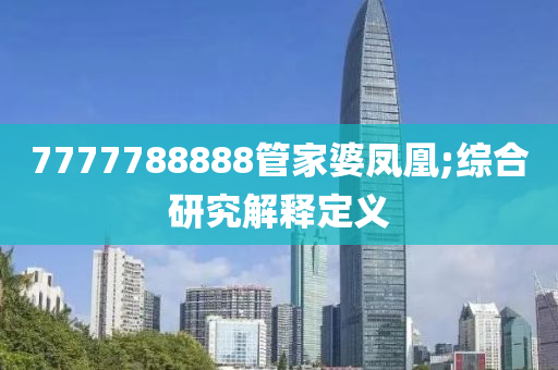 7777788888管家婆鳳凰;綜合研究解釋定義