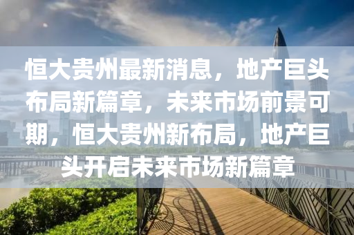 恒大貴州最新消息，地產巨頭布局新篇章，未來市場前景可期，恒大貴州新布局，地產巨頭開啟未來市場新篇章木工機械,設備,零部件