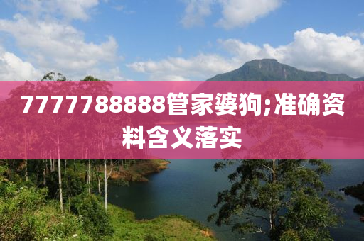 7777788888管家婆狗;準(zhǔn)確資料含義落實(shí)