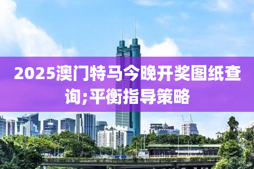 2025澳門(mén)特馬今晚開(kāi)獎(jiǎng)圖紙查詢(xún);平衡指導(dǎo)策略木工機(jī)械,設(shè)備,零部件