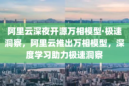 阿里云深夜開源萬相模型·極速洞察，阿里云推出萬相模型，深度學(xué)習(xí)助力極速洞察