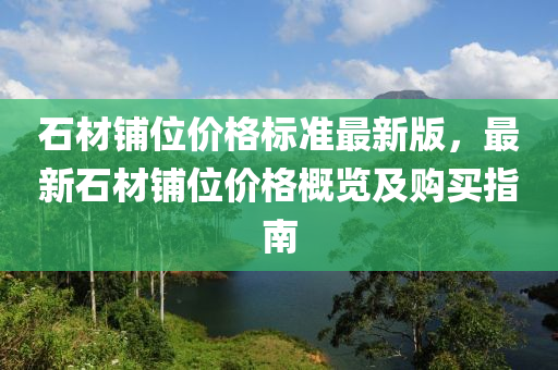 石材鋪位價(jià)格標(biāo)準(zhǔn)最新版，最新石材鋪位價(jià)格概覽及購(gòu)買(mǎi)指南木工機(jī)械,設(shè)備,零部件