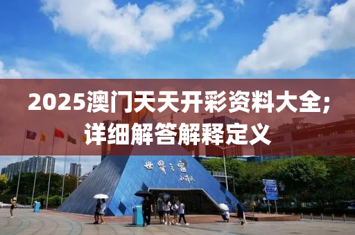 2025澳門天天開彩資料大全;詳細(xì)解答解釋定義