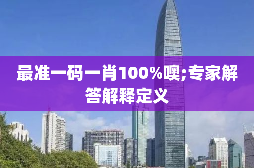 最準(zhǔn)一碼一肖100%噢;專家解答解釋定義