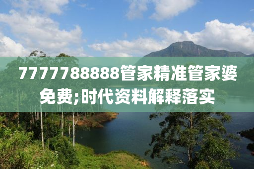 7777788888管家精準管家婆免費;時代資料解釋落實