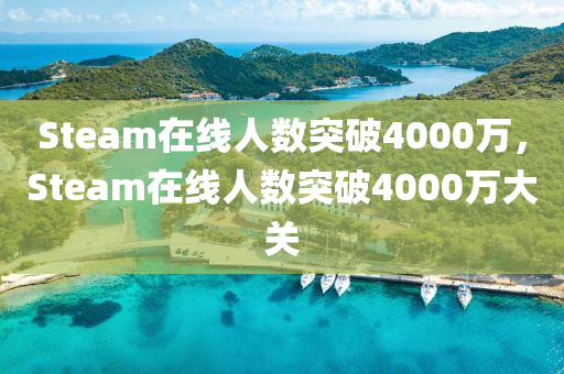 Steam在線人數(shù)突破4000萬，Steam在線人數(shù)突破4000萬大關(guān)木工機械,設(shè)備,零部件