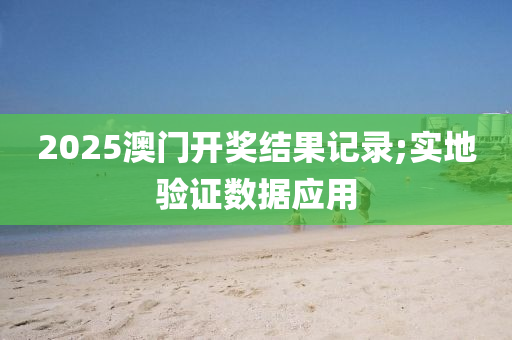 2025澳門開獎結(jié)果記錄;實地木工機(jī)械,設(shè)備,零部件驗證數(shù)據(jù)應(yīng)用