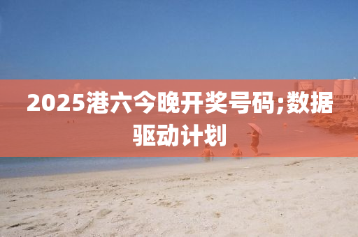 2025港六今晚開獎號碼;數(shù)木工機械,設(shè)備,零部件據(jù)驅(qū)動計劃