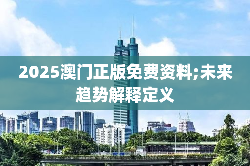 2025澳門(mén)正版免費(fèi)資料;未來(lái)趨勢(shì)解釋定義