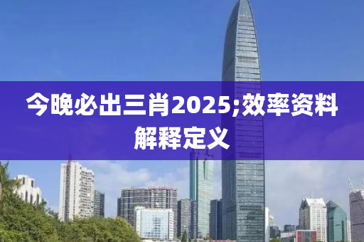 今晚必出三肖2025;效率資料解釋定義木工機械,設(shè)備,零部件