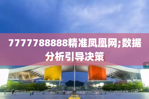 7777788888精準鳳凰網;數(shù)據(jù)分析引導決策