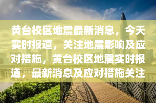 黃臺校區(qū)地震最新消息，今天實時報道，關注地震影響及應對措施，黃臺校區(qū)地震實時報道，最新消息及應對措施關注