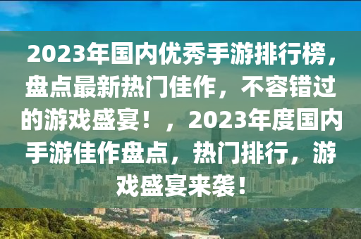 2023年國(guó)內(nèi)優(yōu)秀手游排行榜，盤點(diǎn)最新熱門佳作，不容錯(cuò)過的游戲盛宴！，2023年度國(guó)內(nèi)手游佳作盤點(diǎn)，熱門排行，游戲盛宴來襲！