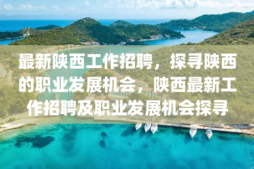 最新陜西工作招聘，探尋陜西的職業(yè)發(fā)展機會，木工機械,設(shè)備,零部件陜西最新工作招聘及職業(yè)發(fā)展機會探尋