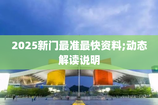 2025新門最準(zhǔn)最快資料;動(dòng)態(tài)解讀說明