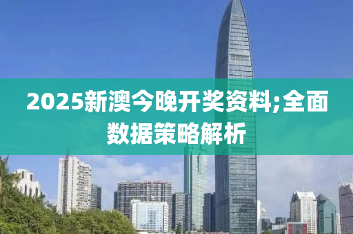 2025新澳今晚開獎資料;全面數(shù)據(jù)策略解析