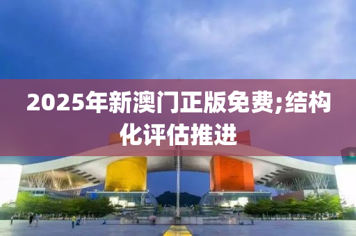 2025年新澳門正版免費(fèi);結(jié)構(gòu)化評估推進(jìn)木工機(jī)械,設(shè)備,零部件