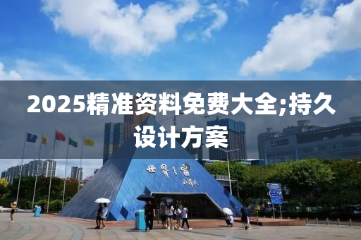 2025精準資料免費大全;持久設(shè)計方案