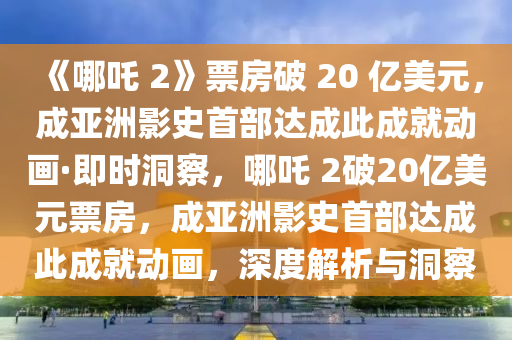 《哪吒 2》票房破 20 億美元，成亞洲影史首部達成此成就動畫·即時洞察，哪吒 2破20億美元票房，成亞洲影史首部達成此成就動畫，深度解析與洞察木工機械,設(shè)備,零部件