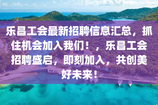 樂昌工會最新招聘信息匯總，抓住機會加入我們！，樂昌工會招聘盛啟，即刻加入，共創(chuàng)美好未來！木工機械,設(shè)備,零部件