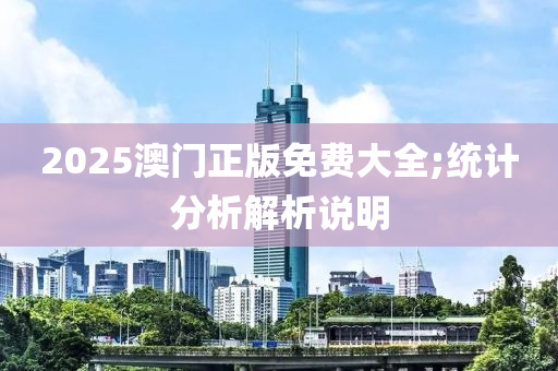 2025澳門正版免費大全;統(tǒng)計分析解析說明