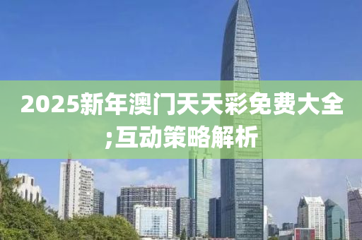 2025新年澳門天天彩免費(fèi)大全;互動(dòng)策略解析木工機(jī)械,設(shè)備,零部件