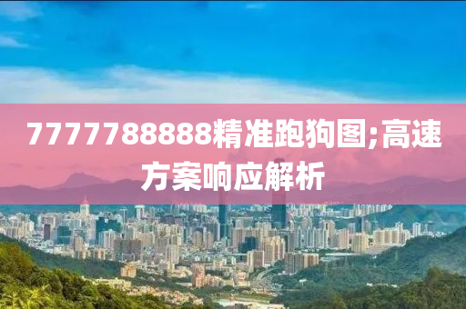 7777788888精準跑狗圖;高速方案響應解析