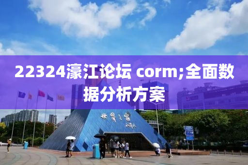 22324濠江論壇 corm;全面數(shù)據(jù)分析方案