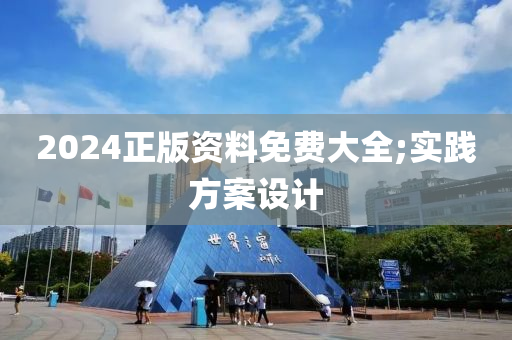 2024正版資料免費大全;實踐方案設計