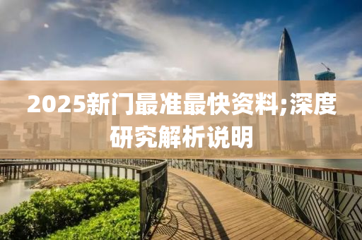 2025新門最準(zhǔn)最快資料;深度研究解析說明