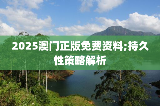 2025澳門正木工機(jī)械,設(shè)備,零部件版免費(fèi)資料;持久性策略解析