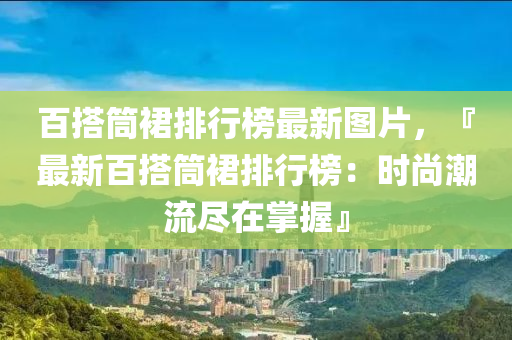 百搭筒裙排行榜最新圖片，『最新百搭筒裙排行榜：時尚潮流盡在掌握』木工機械,設(shè)備,零部件