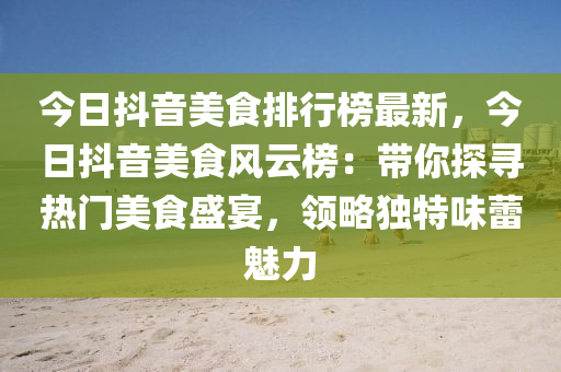 今日抖音美食排行榜最新，今日抖音美食風云榜：帶你探尋熱門美食盛宴，領(lǐng)略獨特味蕾魅力木工機械,設(shè)備,零部件