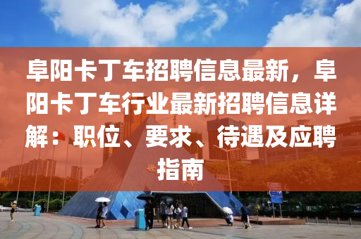 阜陽卡丁車招聘信息最新，阜陽卡丁車行業(yè)最新招聘信息詳解：職位、要求、待遇及應(yīng)聘指南