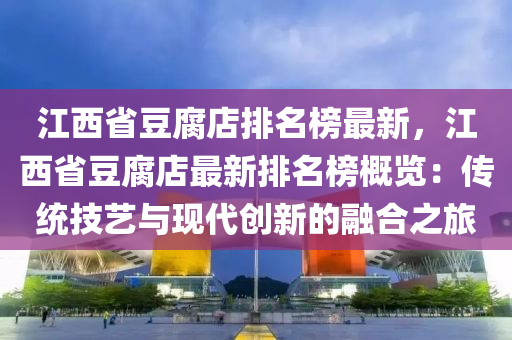 江西省豆腐店排名榜最新，江西省豆腐店最新排名榜概覽：傳統(tǒng)技藝與現(xiàn)代創(chuàng)新的融合之旅