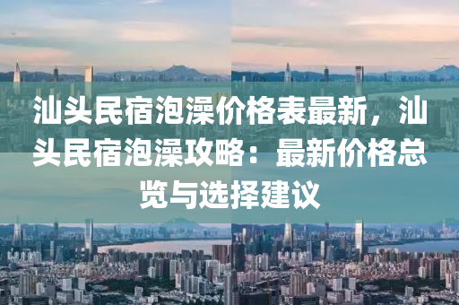 汕頭民宿泡澡價格表最新，汕頭民宿泡澡攻略：最新價格總覽與選擇建議