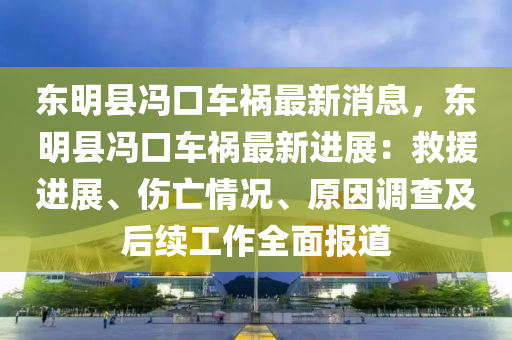 東明縣馮口車禍最新消息，東明縣馮口車禍最新進(jìn)展：救援進(jìn)展、傷亡情況、原因調(diào)查及后續(xù)工作全面報(bào)道木工機(jī)械,設(shè)備,零部件