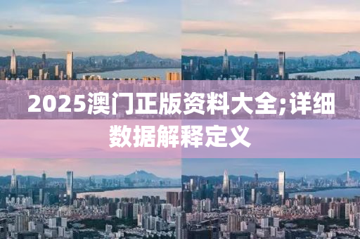 2025澳門正版資料大全;詳細數(shù)據(jù)解釋定義