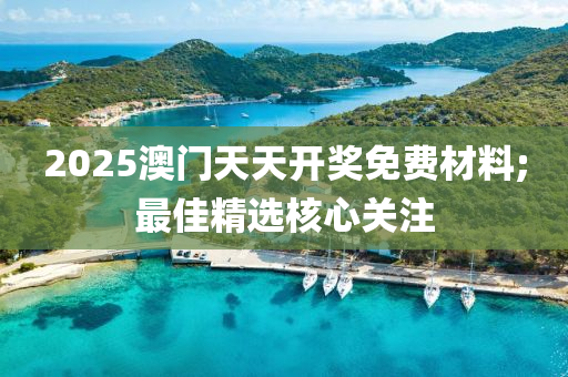 2025澳門天天開獎(jiǎng)免費(fèi)材料;最佳精選核心關(guān)注