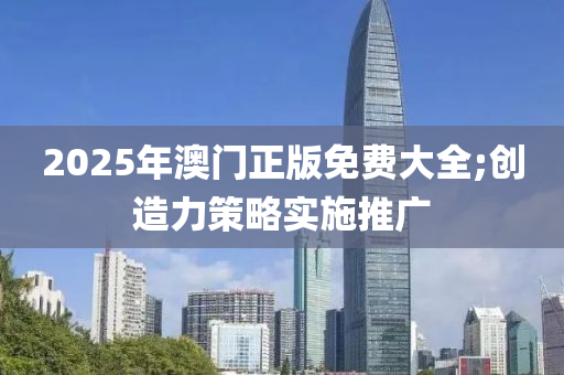 2025年澳門正版免費大全;創(chuàng)造力策略實施推廣木工機械,設(shè)備,零部件