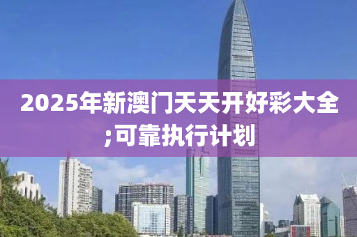 2025年新澳木工機械,設(shè)備,零部件門天天開好彩大全;可靠執(zhí)行計劃