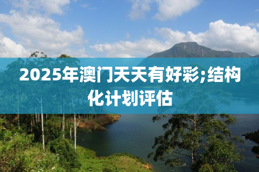 2025年澳門天天有好彩;結構化計劃評估木工機械,設備,零部件